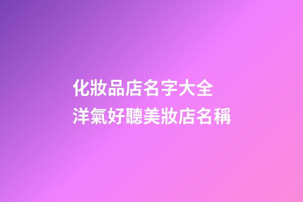 化妝品店名字大全 洋氣好聽美妝店名稱-第1張-店鋪起名-玄機派